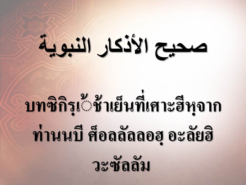 บทซิกิรฺเ้ช้าเย็นที่เศาะฮีหฺจากท่านนบี ศ็อลลัลลอฮฺ อะลัยฮิ วะซัลลัม